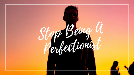 How To Stop Perfection From Ruining Your Life Now