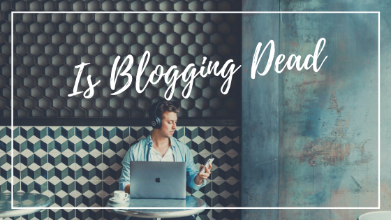 Should I Start A Blog In 2020? Is Blogging dead?