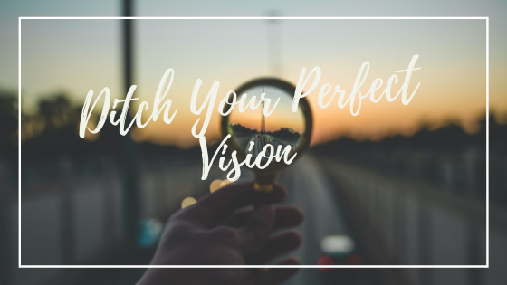 Why You Should Ditch Your Perfect Vision For Your Calling?